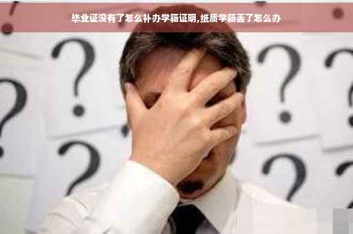 毕业证没有了怎么补办学籍证明,纸质学籍丢了怎么办