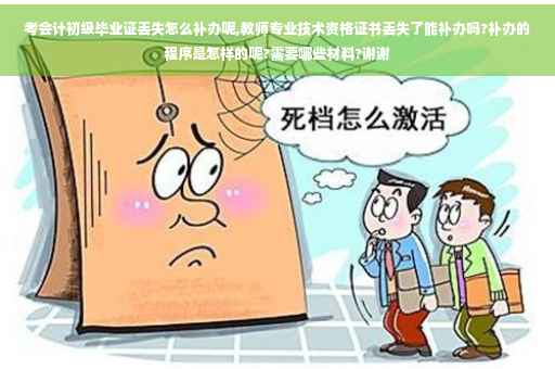 考会计初级毕业证丢失怎么补办呢,教师专业技术资格证书丢失了能补办吗?补办的程序是怎样的呢?需要哪些材料?谢谢