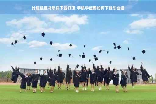 计算机证书怎样下载打印,手机学信网如何下载毕业证