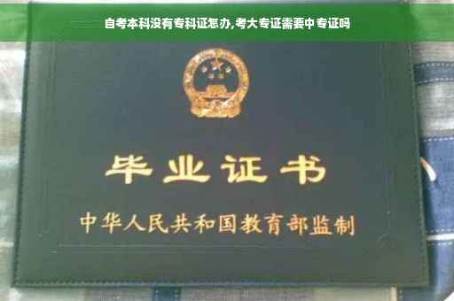 自考本科没有专科证怎办,考大专证需要中专证吗