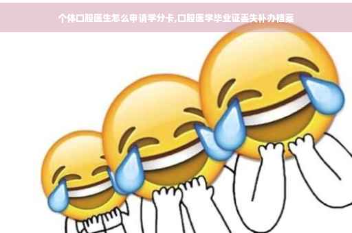 个体口腔医生怎么申请学分卡,口腔医学毕业证丢失补办档案