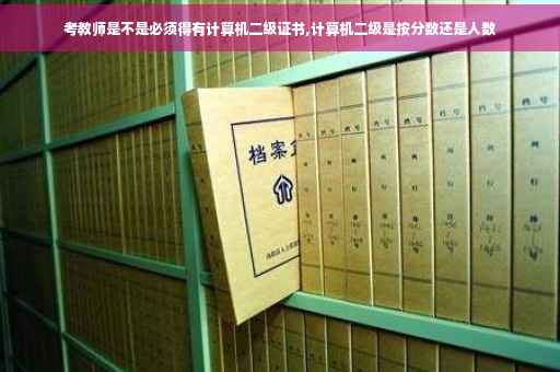 考教师是不是必须得有计算机二级证书,计算机二级是按分数还是人数