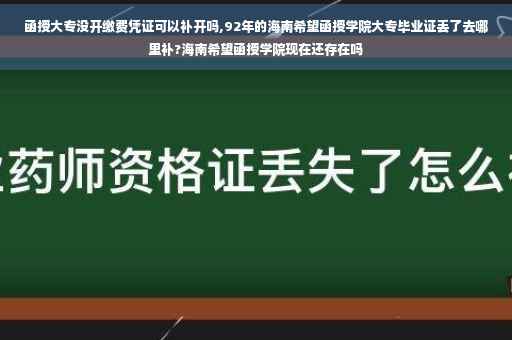 函授大专没开缴费凭证可以补开吗,92年的海南希望函授学院大专毕业证丢了去哪里补?海南希望函授学院现在还存在吗