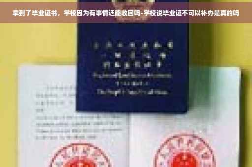 拿到了毕业证书，学校因为有事情还能收回吗-学校说毕业证不可以补办是真的吗