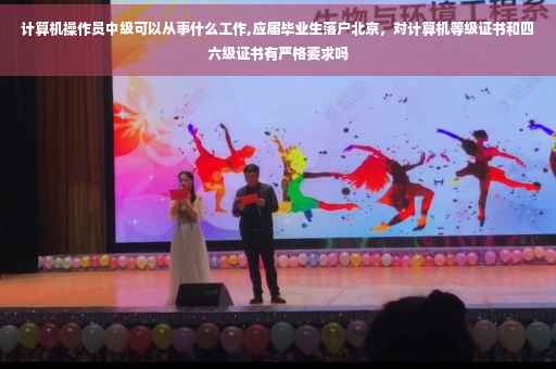 计算机操作员中级可以从事什么工作,应届毕业生落户北京，对计算机等级证书和四六级证书有严格要求吗