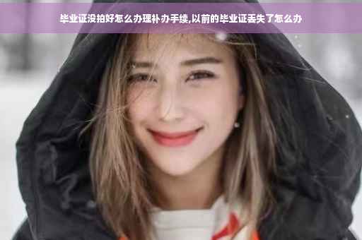 毕业证没拍好怎么办理补办手续,以前的毕业证丢失了怎么办