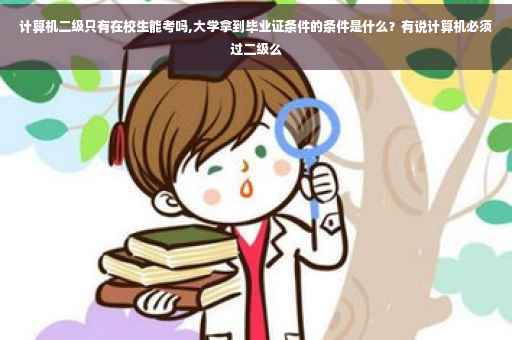 计算机二级只有在校生能考吗,大学拿到毕业证条件的条件是什么？有说计算机必须过二级么
