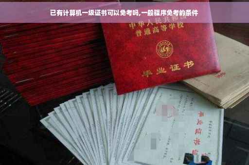 已有计算机一级证书可以免考吗,一般程序免考的条件