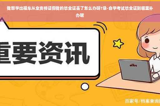 我想学出租车从业资格证但我的毕业证丢了怎么办呀?急-自学考试毕业证到哪里补办呢