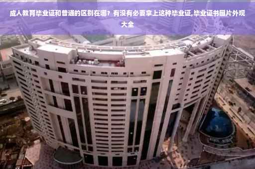 成人教育毕业证和普通的区别在哪？有没有必要拿上这种毕业证,毕业证书图片外观大全