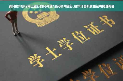 请问杭州银行网上银行如何开通?请问杭州银行,杭州计算机资格证书网课报名