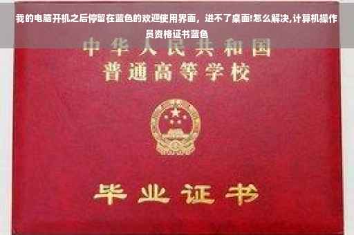 我的电脑开机之后停留在蓝色的欢迎使用界面，进不了桌面!怎么解决,计算机操作员资格证书蓝色