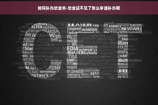 如何补办毕业书-毕业证不见了怎么申请补办呢