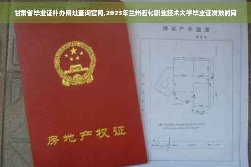 甘肃省毕业证补办网址查询官网,2023年兰州石化职业技术大学毕业证发放时间 甘肃省毕业证补办网址查询官网,2023年兰州石化职业技术大学毕业证发放时间