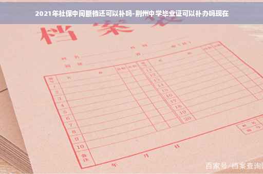 2021年社保中间断档还可以补吗-荆州中学毕业证可以补办吗现在