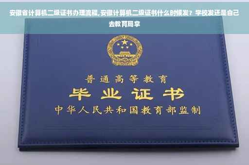 安徽省计算机二级证书办理流程,安徽计算机二级证书什么时候发?学校发还是自己去教育局拿 安徽省计算机二级证书办理流程,安徽计算机二级证书什么时候发?学校发还是自己去教育局拿