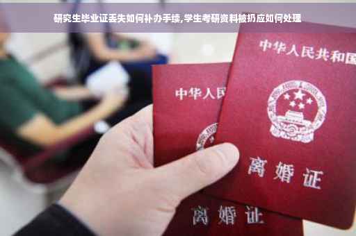 研究生毕业证丢失如何补办手续,学生考研资料被扔应如何处理 研究生毕业证丢失如何补办手续,学生考研资料被扔应如何处理