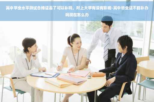 高中学业水平测试合格证丢了可以补吗，对上大学有没有影响-高中毕业证不能补办吗现在怎么办