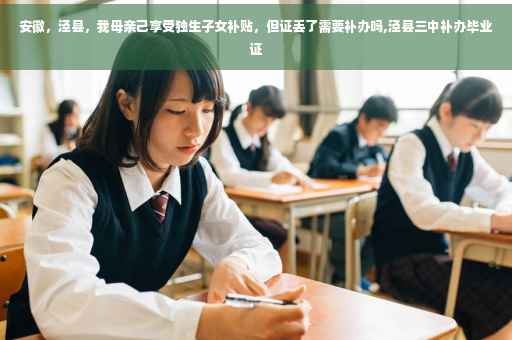 安徽，泾县，我母亲己享受独生子女补贴，但证丢了需要补办吗,泾县三中补办毕业证