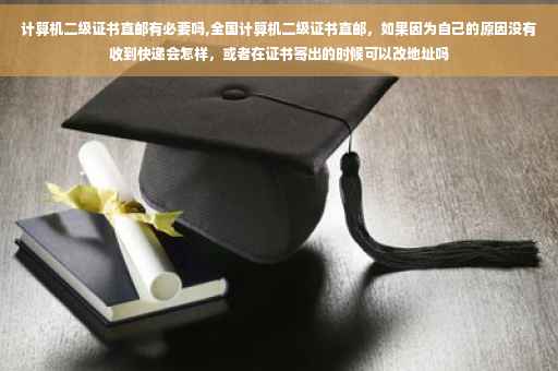 计算机二级证书直邮有必要吗,全国计算机二级证书直邮,如果因为自己的原因没有收到快递会怎样,或者在证书寄出的时候可以改地址吗 计算机二级证书直邮有必要吗,全国计算机二级证书直邮,如果因为自己的原因没有收到快递会怎样,或者在证书寄出的时候可以改地址吗