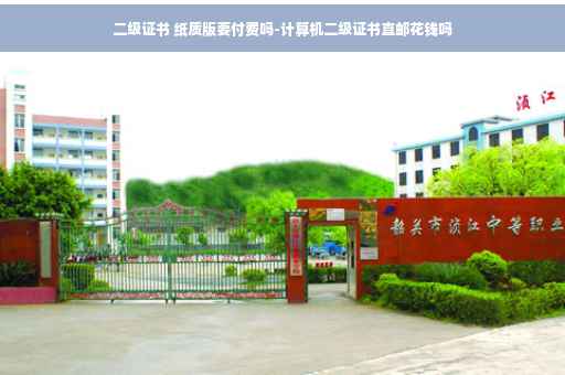 二级证书 纸质版要付费吗-计算机二级证书直邮花钱吗