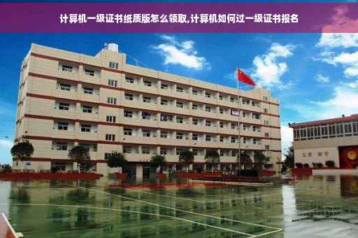 计算机一级证书纸质版怎么领取,计算机如何过一级证书报名