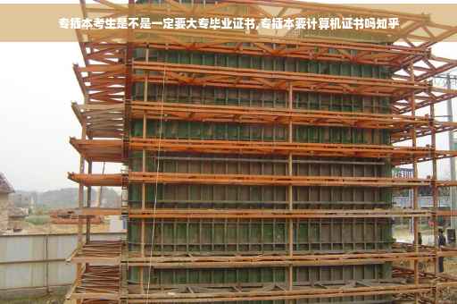 专插本考生是不是一定要大专毕业证书,专插本要计算机证书吗知乎