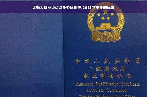 北师大毕业证可以补办吗现在,2021学生补助标准
