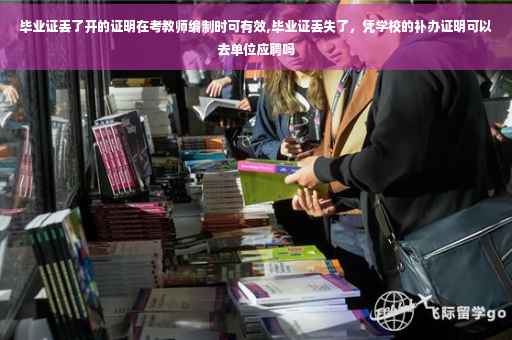 毕业证丢了开的证明在考教师编制时可有效,毕业证丢失了，凭学校的补办证明可以去单位应聘吗