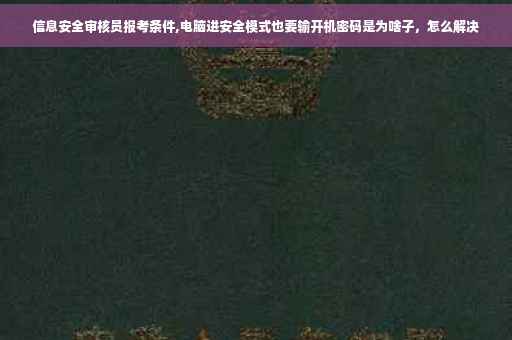 信息安全审核员报考条件,电脑进安全模式也要输开机密码是为啥子，怎么解决