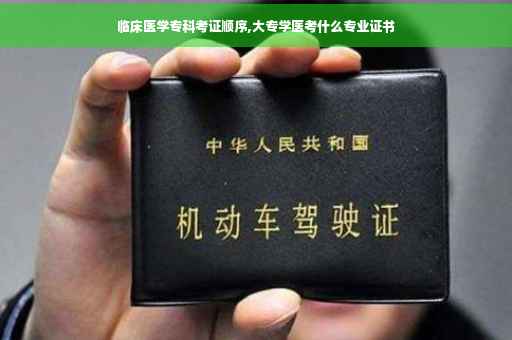 临床医学专科考证顺序,大专学医考什么专业证书