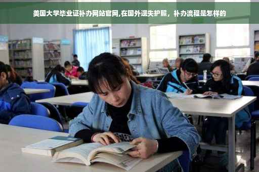 美国大学毕业证补办网站官网,在国外遗失护照，补办流程是怎样的