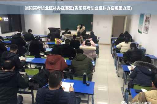 贵阳高考毕业证补办在哪里(贵阳高考毕业证补办在哪里办理)
