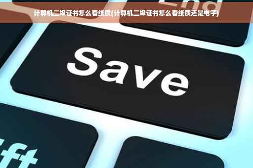 计算机二级证书怎么看纸质(计算机二级证书怎么看纸质还是电子)