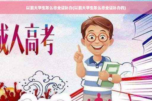 以前大学生怎么毕业证补办(以前大学生怎么毕业证补办的)