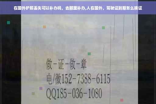 在国外护照丢失可以补办吗，去那里补办,人在国外，驾驶证到期怎么换证