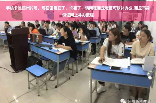 手机卡是郑州的号，现在回商丘了，卡丢了，请问在商丘地区可以补办么,商丘市身份证网上补办流程