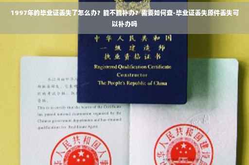 1997年的毕业证丢失了怎么办？能不能补办？需要如何查-毕业证丢失原件丢失可以补办吗