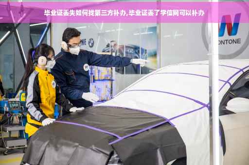 毕业证丢失如何找第三方补办,毕业证丢了学信网可以补办