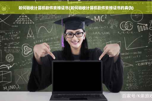 如何验收计算机软件资格证书(如何验收计算机软件资格证书的真伪)