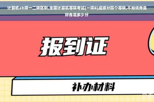计算机ab级一二级区别,全国计算机等级考试(一级B)成绩分四个等级,不知优秀良好各是多少分