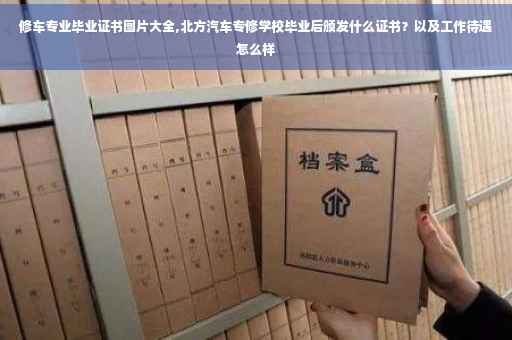 修车专业毕业证书图片大全,北方汽车专修学校毕业后颁发什么证书？以及工作待遇怎么样