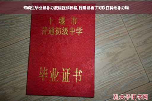 专科生毕业证补办流程视频教程,残疾证丢了可以在异地补办吗