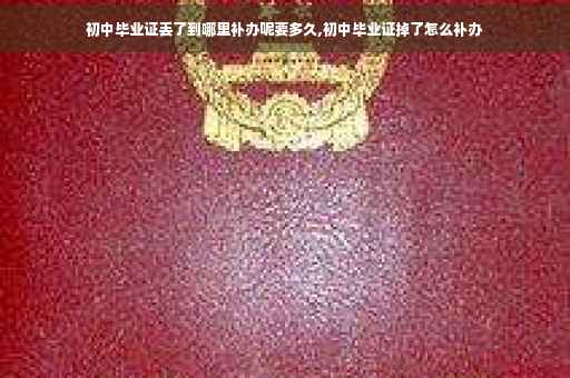 初中毕业证丢了到哪里补办呢要多久,初中毕业证掉了怎么补办