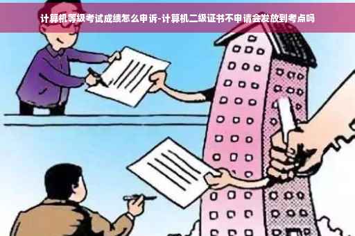 计算机等级考试成绩怎么申诉-计算机二级证书不申请会发放到考点吗