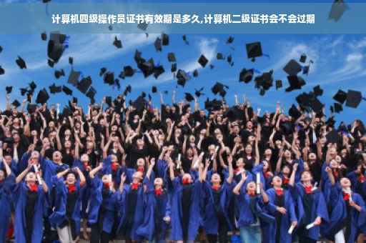 计算机四级操作员证书有效期是多久,计算机二级证书会不会过期