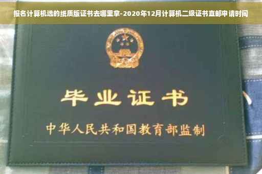 报名计算机选的纸质版证书去哪里拿-2020年12月计算机二级证书直邮申请时间