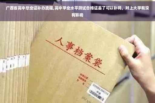 广西省高中毕业证补办流程,高中学业水平测试合格证丢了可以补吗，对上大学有没有影响