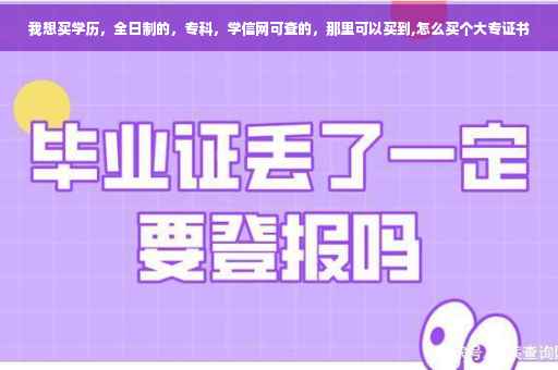 我想买学历，全日制的，专科，学信网可查的，那里可以买到,怎么买个大专证书