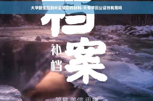 大学新生报到所需复印的材料-大专学历公证书有用吗